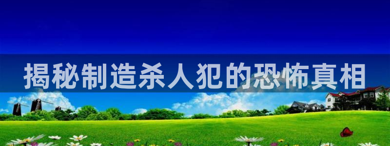 彩神vll购彩大厅大众：揭秘制造杀人犯的恐怖真相